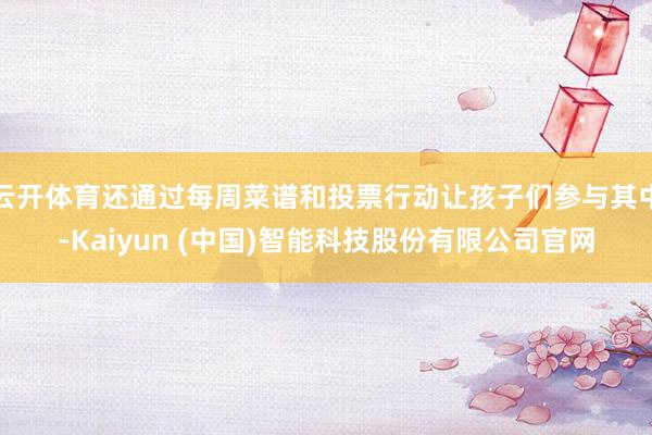 云开体育还通过每周菜谱和投票行动让孩子们参与其中-Kaiyun (中国)智能科技股份有限公司官网