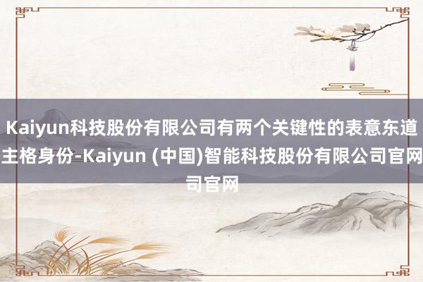 Kaiyun科技股份有限公司有两个关键性的表意东道主格身份-Kaiyun (中国)智能科技股份有限公司官网