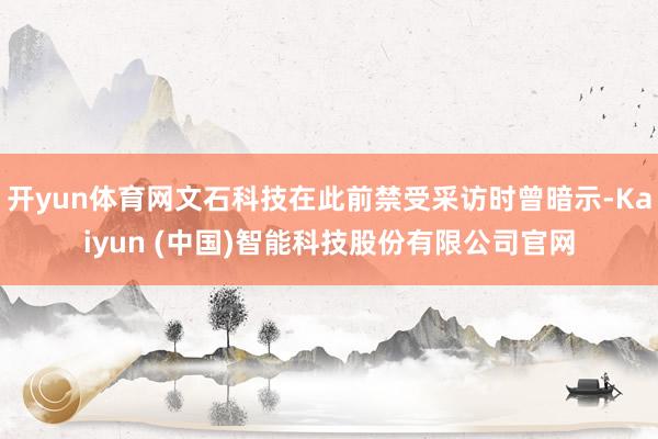 开yun体育网文石科技在此前禁受采访时曾暗示-Kaiyun (中国)智能科技股份有限公司官网