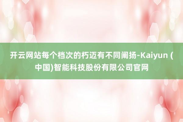 开云网站每个档次的朽迈有不同阐扬-Kaiyun (中国)智能科技股份有限公司官网