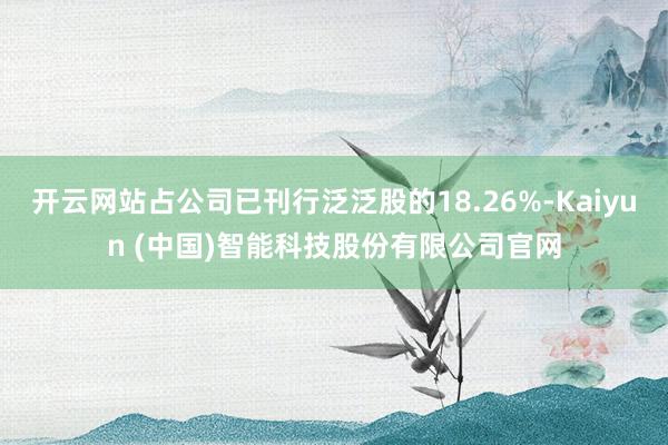 开云网站占公司已刊行泛泛股的18.26%-Kaiyun (中国)智能科技股份有限公司官网