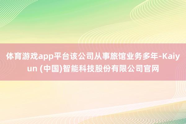 体育游戏app平台该公司从事旅馆业务多年-Kaiyun (中国)智能科技股份有限公司官网