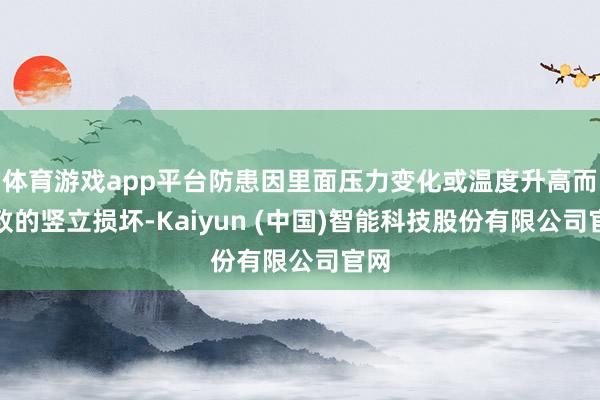 体育游戏app平台防患因里面压力变化或温度升高而导致的竖立损坏-Kaiyun (中国)智能科技股份有限公司官网