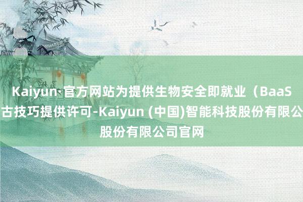 Kaiyun·官方网站为提供生物安全即就业（BaaS）的复古技巧提供许可-Kaiyun (中国)智能科技股份有限公司官网