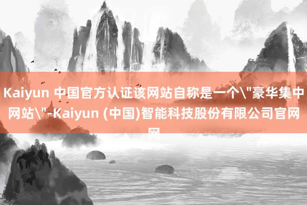 Kaiyun 中国官方认证该网站自称是一个