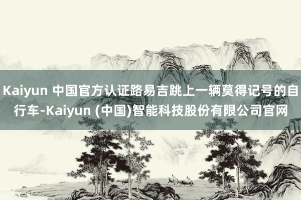 Kaiyun 中国官方认证路易吉跳上一辆莫得记号的自行车-Kaiyun (中国)智能科技股份有限公司官网