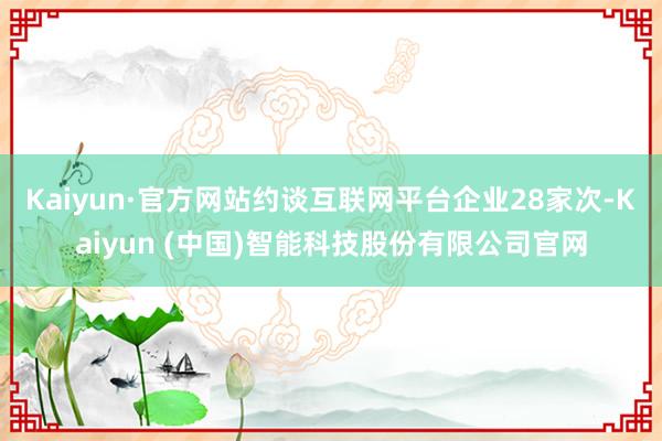 Kaiyun·官方网站约谈互联网平台企业28家次-Kaiyun (中国)智能科技股份有限公司官网