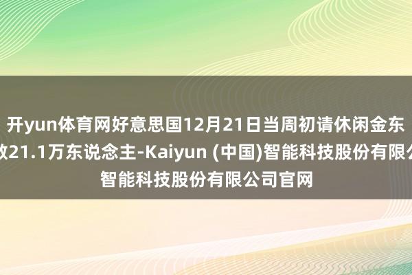 开yun体育网好意思国12月21日当周初请休闲金东说念主数21.1万东说念主-Kaiyun (中国)智能科技股份有限公司官网