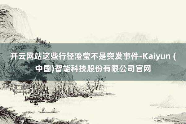开云网站这些行径澄莹不是突发事件-Kaiyun (中国)智能科技股份有限公司官网