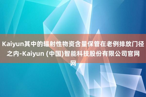 Kaiyun其中的辐射性物资含量保管在老例排放门径之内-Kaiyun (中国)智能科技股份有限公司官网