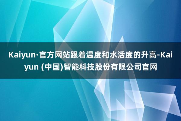 Kaiyun·官方网站跟着温度和水活度的升高-Kaiyun (中国)智能科技股份有限公司官网