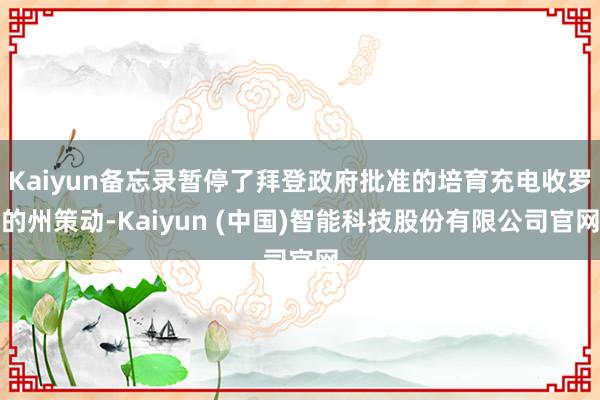 Kaiyun备忘录暂停了拜登政府批准的培育充电收罗的州策动-Kaiyun (中国)智能科技股份有限公司官网