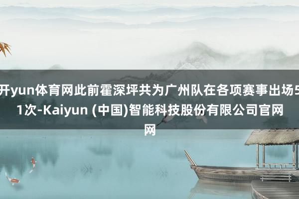 开yun体育网此前霍深坪共为广州队在各项赛事出场51次-Kaiyun (中国)智能科技股份有限公司官网