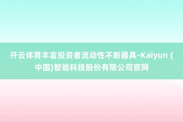 开云体育丰富投资者流动性不断器具-Kaiyun (中国)智能科技股份有限公司官网