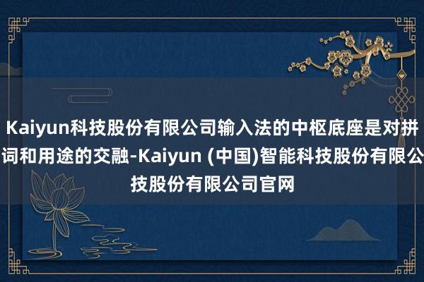 Kaiyun科技股份有限公司输入法的中枢底座是对拼音串、词和用途的交融-Kaiyun (中国)智能科技股份有限公司官网