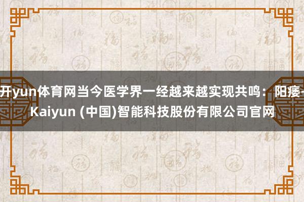 开yun体育网当今医学界一经越来越实现共鸣：阳痿-Kaiyun (中国)智能科技股份有限公司官网