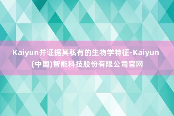 Kaiyun并证据其私有的生物学特征-Kaiyun (中国)智能科技股份有限公司官网