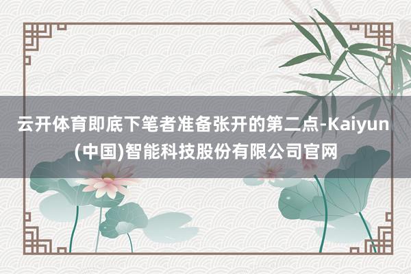 云开体育即底下笔者准备张开的第二点-Kaiyun (中国)智能科技股份有限公司官网