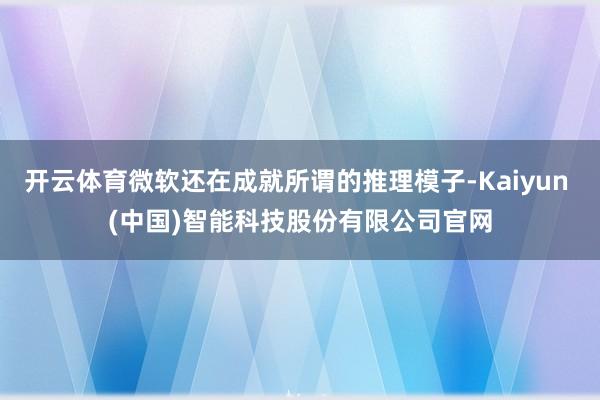 开云体育微软还在成就所谓的推理模子-Kaiyun (中国)智能科技股份有限公司官网