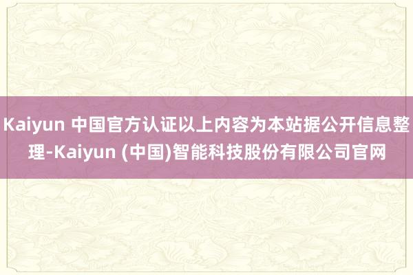 Kaiyun 中国官方认证以上内容为本站据公开信息整理-Kaiyun (中国)智能科技股份有限公司官网