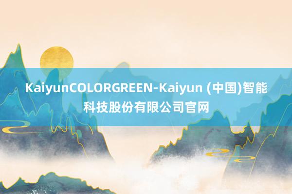KaiyunCOLORGREEN-Kaiyun (中国)智能科技股份有限公司官网