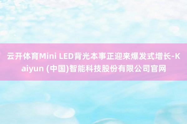 云开体育Mini LED背光本事正迎来爆发式增长-Kaiyun (中国)智能科技股份有限公司官网