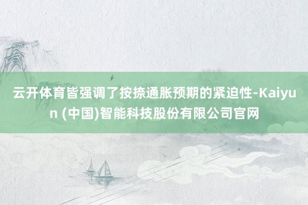 云开体育皆强调了按捺通胀预期的紧迫性-Kaiyun (中国)智能科技股份有限公司官网