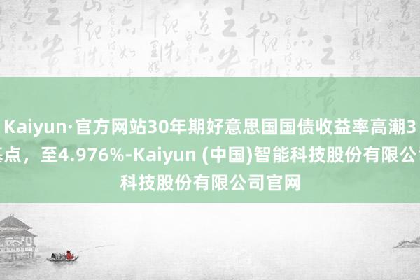 Kaiyun·官方网站30年期好意思国国债收益率高潮3.6个基点，至4.976%-Kaiyun (中国)智能科技股份有限公司官网
