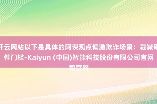 开云网站以下是具体的阿谀观点偏激欺诈场景：裁减硬件门槛-Kaiyun (中国)智能科技股份有限公司官网