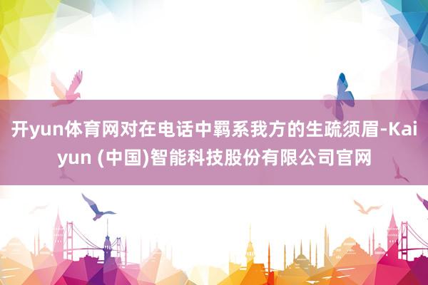 开yun体育网对在电话中羁系我方的生疏须眉-Kaiyun (中国)智能科技股份有限公司官网