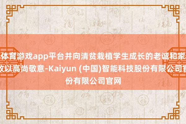 体育游戏app平台并向清贫栽植学生成长的老诚和家长致以高尚敬意-Kaiyun (中国)智能科技股份有限公司官网