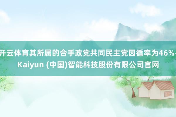 开云体育其所属的合手政党共同民主党因循率为46%-Kaiyun (中国)智能科技股份有限公司官网