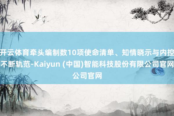 开云体育牵头编制数10项使命清单、知情晓示与内控不断轨范-Kaiyun (中国)智能科技股份有限公司官网