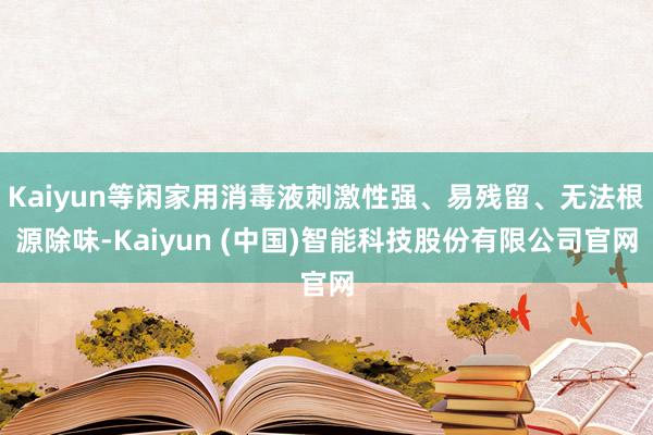 Kaiyun等闲家用消毒液刺激性强、易残留、无法根源除味-Kaiyun (中国)智能科技股份有限公司官网