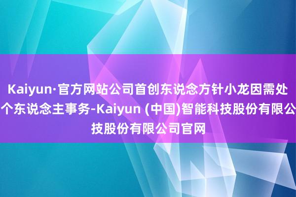 Kaiyun·官方网站公司首创东说念方针小龙因需处置其他个东说念主事务-Kaiyun (中国)智能科技股份有限公司官网