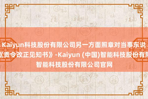 Kaiyun科技股份有限公司另一方面照章对当事东说念主开具《责令改正见知书》-Kaiyun (中国)智能科技股份有限公司官网