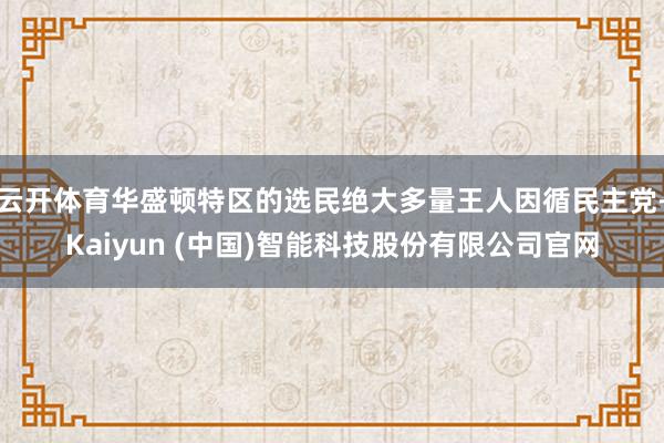 云开体育华盛顿特区的选民绝大多量王人因循民主党-Kaiyun (中国)智能科技股份有限公司官网