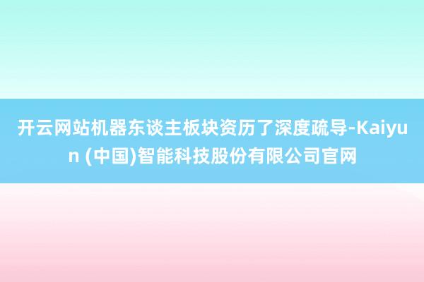 开云网站机器东谈主板块资历了深度疏导-Kaiyun (中国)智能科技股份有限公司官网
