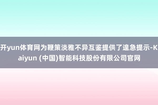 开yun体育网为鞭策淡雅不异互鉴提供了遑急提示-Kaiyun (中国)智能科技股份有限公司官网