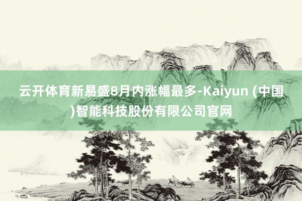 云开体育新易盛8月内涨幅最多-Kaiyun (中国)智能科技股份有限公司官网