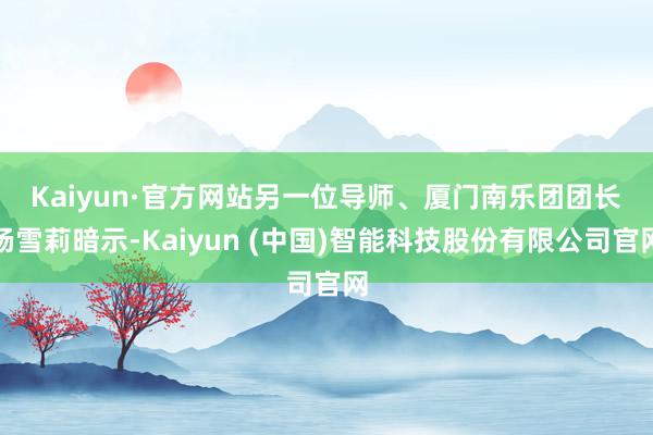 Kaiyun·官方网站　　另一位导师、厦门南乐团团长杨雪莉暗示-Kaiyun (中国)智能科技股份有限公司官网