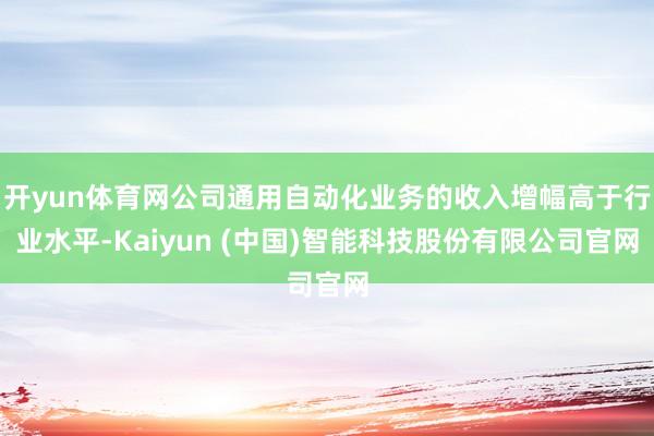 开yun体育网公司通用自动化业务的收入增幅高于行业水平-Kaiyun (中国)智能科技股份有限公司官网