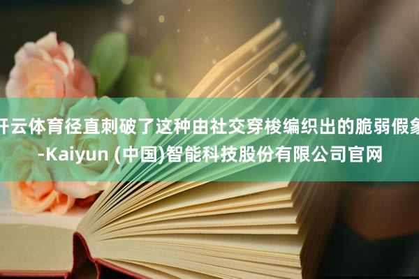 开云体育径直刺破了这种由社交穿梭编织出的脆弱假象-Kaiyun (中国)智能科技股份有限公司官网