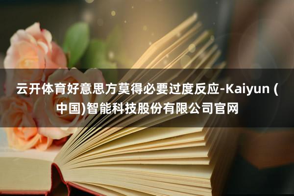云开体育好意思方莫得必要过度反应-Kaiyun (中国)智能科技股份有限公司官网