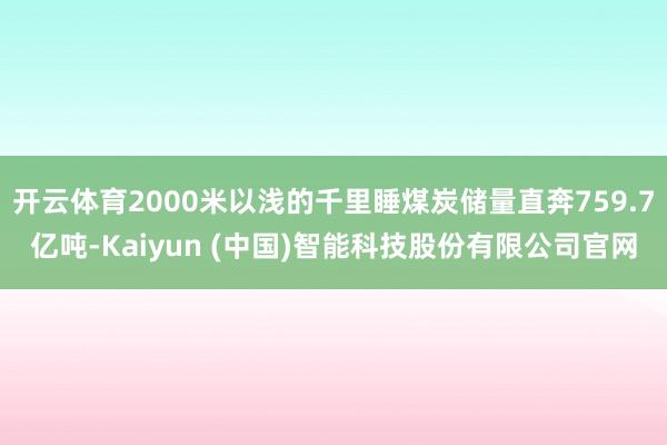 开云体育2000米以浅的千里睡煤炭储量直奔759.7亿吨-Kaiyun (中国)智能科技股份有限公司官网