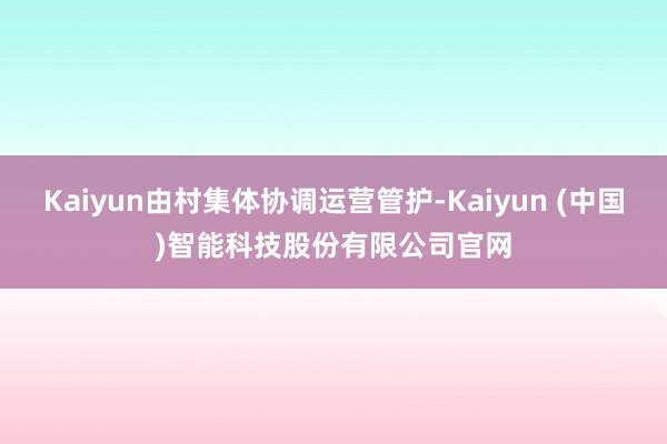 Kaiyun由村集体协调运营管护-Kaiyun (中国)智能科技股份有限公司官网