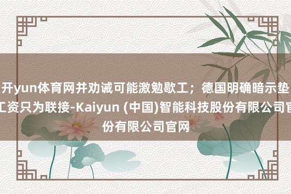 开yun体育网并劝诫可能激勉歇工；德国明确暗示垫付工资只为联接-Kaiyun (中国)智能科技股份有限公司官网