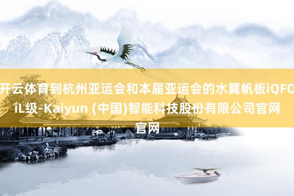 开云体育到杭州亚运会和本届亚运会的水翼帆板iQFOiL级-Kaiyun (中国)智能科技股份有限公司官网