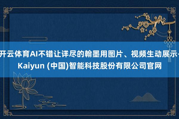 开云体育AI不错让详尽的翰墨用图片、视频生动展示-Kaiyun (中国)智能科技股份有限公司官网
