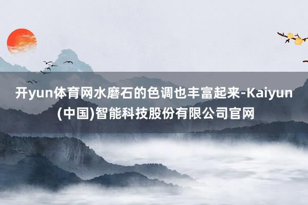 开yun体育网水磨石的色调也丰富起来-Kaiyun (中国)智能科技股份有限公司官网